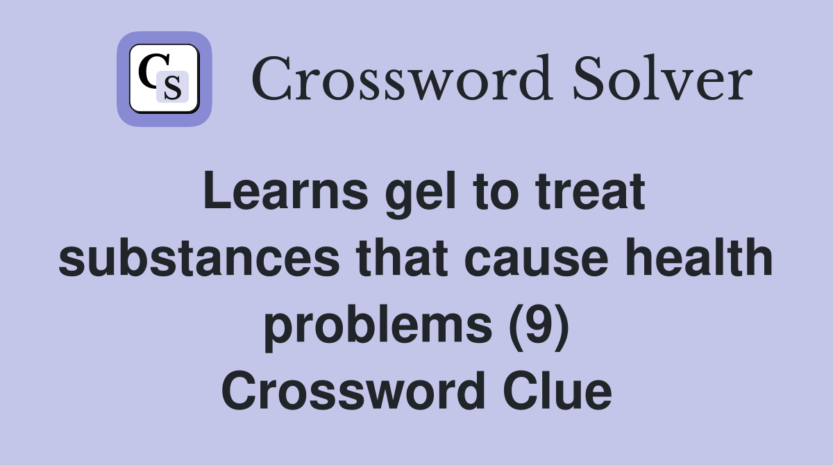 Learns gel to treat substances that cause health problems (9